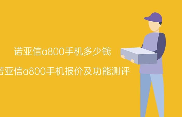 诺亚信a800手机多少钱 诺亚信a800手机报价及功能测评